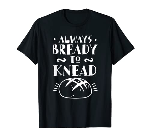 Siempre Listo Para Amasar Always Bready To Knead El Pan Loaf Camiseta