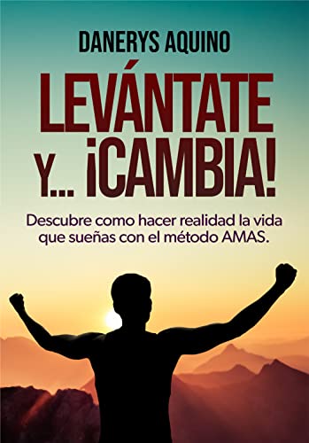 LEVÁNTATE Y... ¡CAMBIA!: Descubre cómo hacer realidad la vida que sueñas con el método AMAS