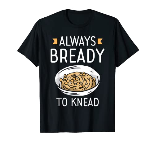 Siempre Listo Para Amasar Always Bready To Knead El Pan Loaf Camiseta