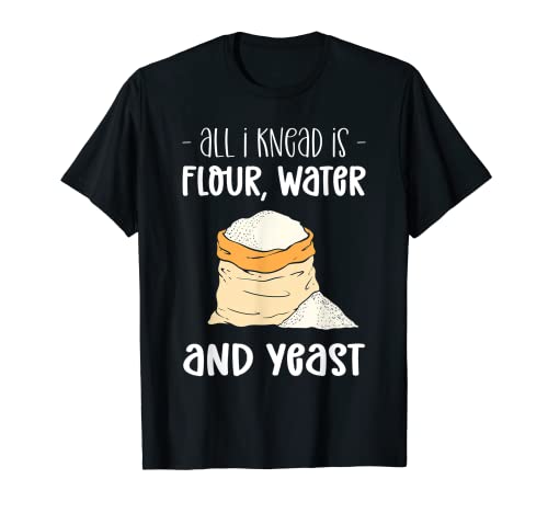 Todo lo que amaso es harina, agua y levadura, para hacer pizza Camiseta