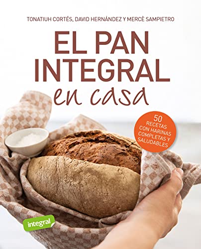 El pan integral en casa: 50 recetas con harinas completas y saludables