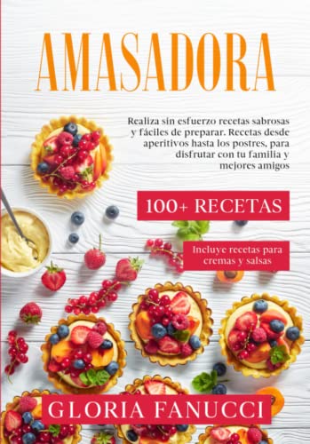 Amasadora: 100+ recetas. Realiza sin esfuerzo recetas sabrosas y fáciles de preparar. Recetas desde aperitivos hasta los postres, para disfrutar con tu familia y mejores amigos.