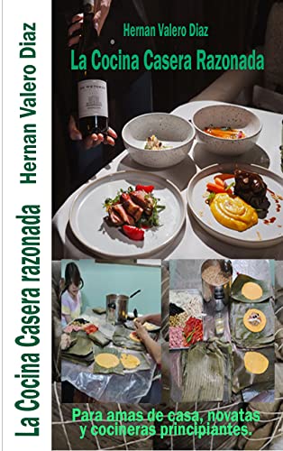 La cocina Casera Razonada: Libro orientado a todas aquellas personas que se inician en el arte culinario y quieres aprender las bases y algunas recetas. Para amas de casa y cocineras principiantes.